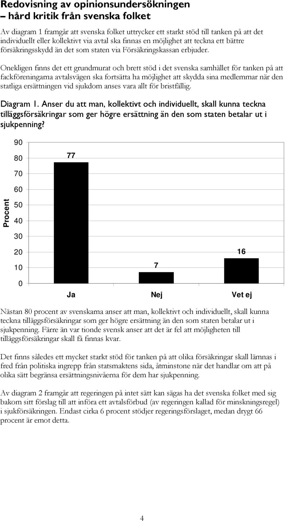 Onekligen finns det ett grundmurat och brett stöd i det svenska samhället för tanken på att fackföreningarna avtalsvägen ska fortsätta ha möjlighet att skydda sina medlemmar när den statliga