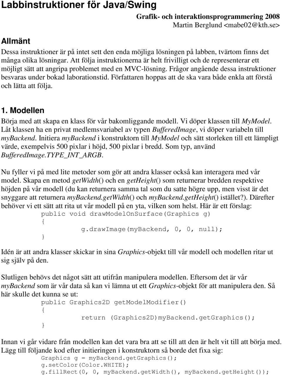 Att följa instruktionerna är helt frivilligt och de representerar ett möjligt sätt att angripa problemet med en MVC-lösning. Frågor angående dessa instruktioner besvaras under bokad laborationstid.