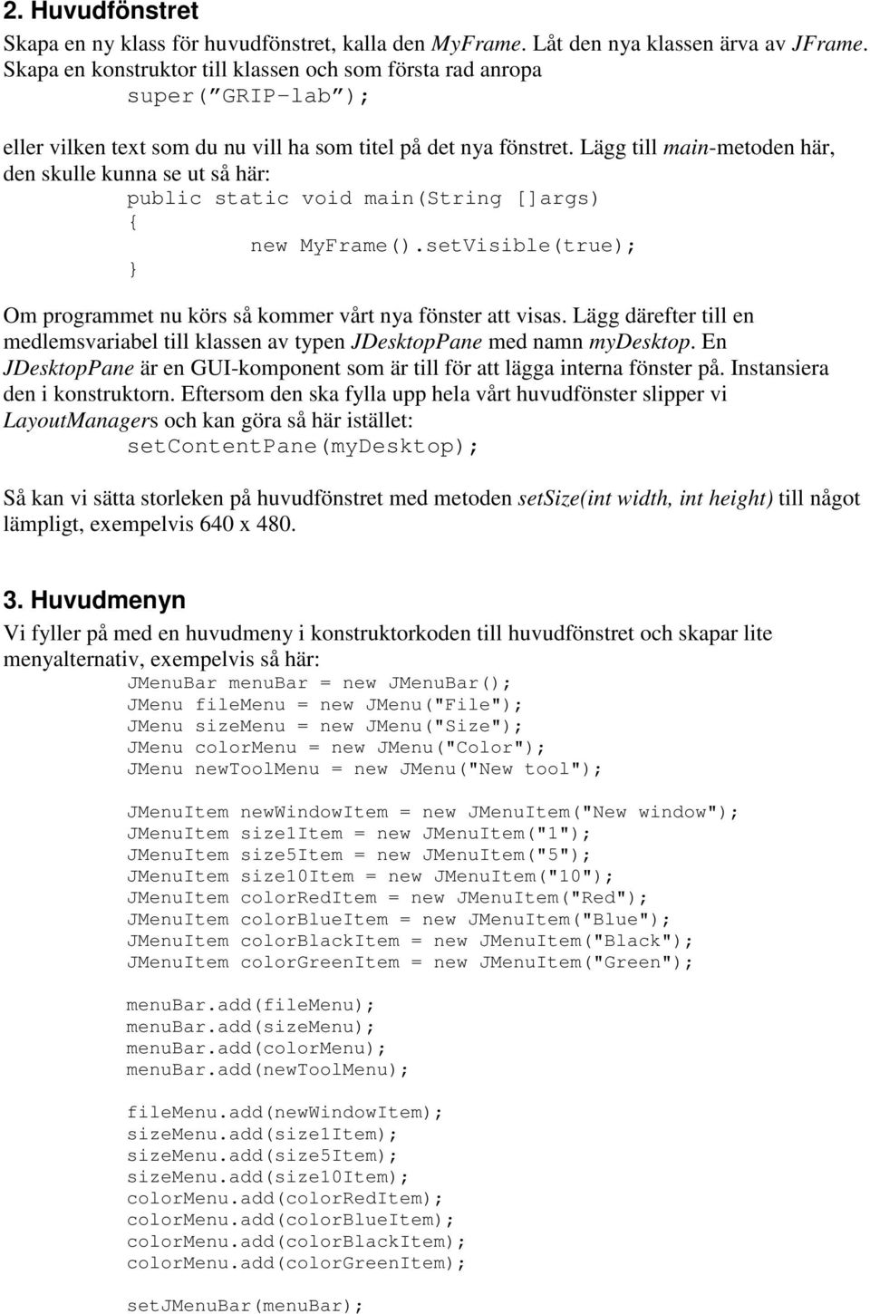 Lägg till main-metoden här, den skulle kunna se ut så här: public static void main(string []args) new MyFrame().setVisible(true); Om programmet nu körs så kommer vårt nya fönster att visas.