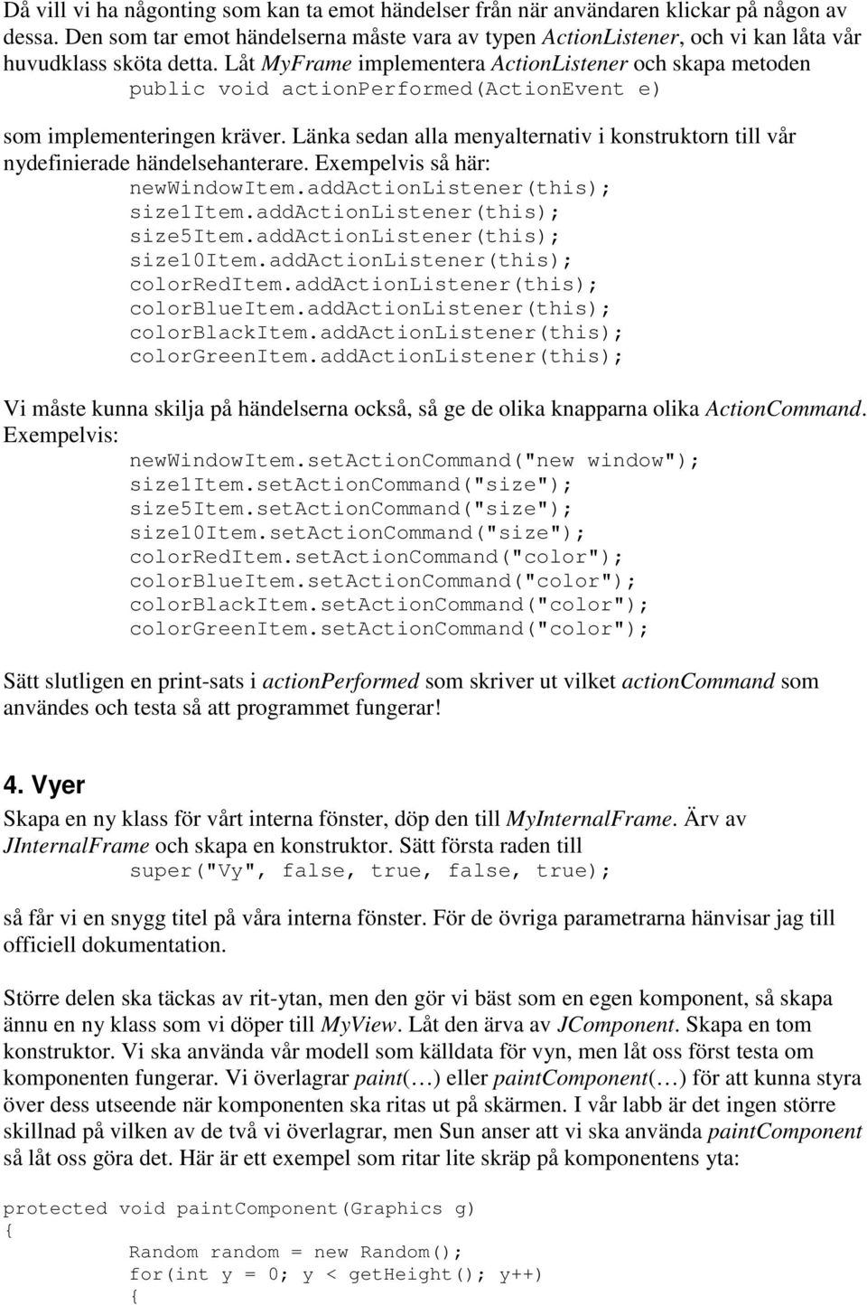 Låt MyFrame implementera ActionListener och skapa metoden public void actionperformed(actionevent e) som implementeringen kräver.