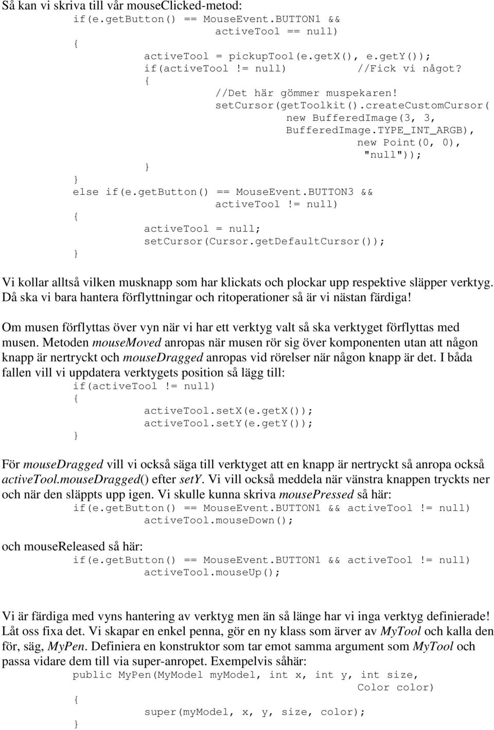 BUTTON3 && activetool!= null) activetool = null; setcursor(cursor.getdefaultcursor()); Vi kollar alltså vilken musknapp som har klickats och plockar upp respektive släpper verktyg.