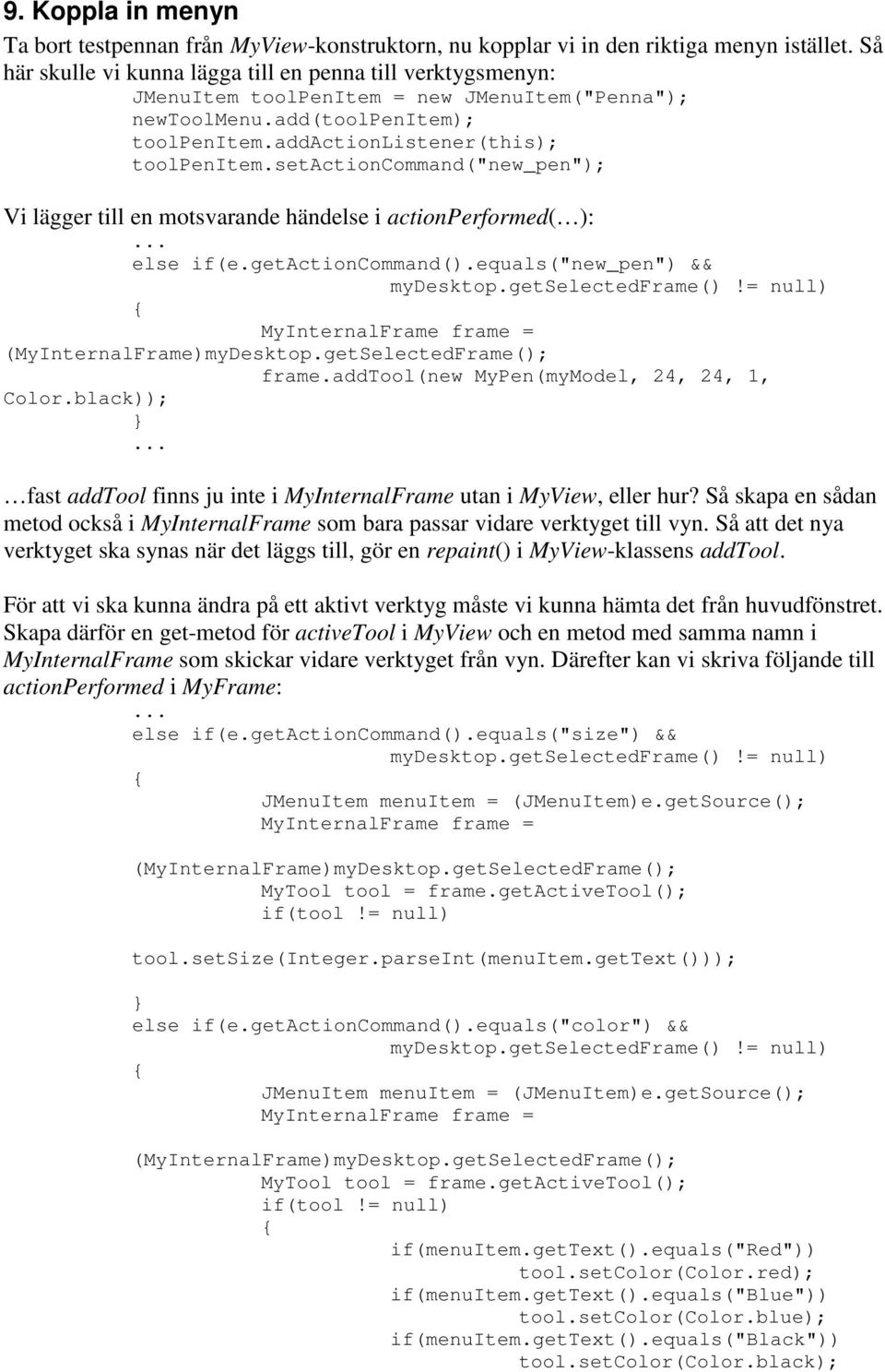 setactioncommand("new_pen"); Vi lägger till en motsvarande händelse i actionperformed( ): else if(e.getactioncommand().equals("new_pen") && mydesktop.getselectedframe()!