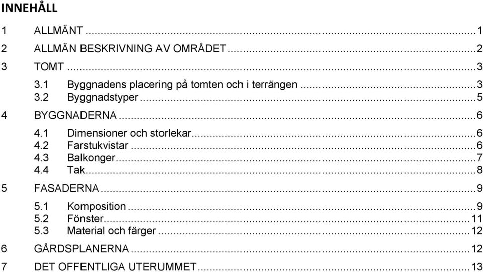 1 Dimensioner och storlekar... 6 4.2 Farstukvistar... 6 4.3 Balkonger... 7 4.4 Tak... 8 5 FASADERNA.