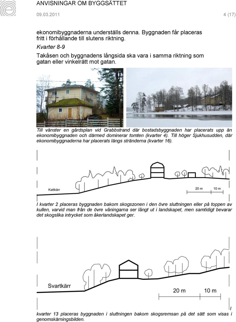 Till vänster en gårdsplan vid Grabbstrand där bostadsbyggnaden har placerats upp än ekonomibyggnaden och därmed dominerar tomten (kvarter 4).