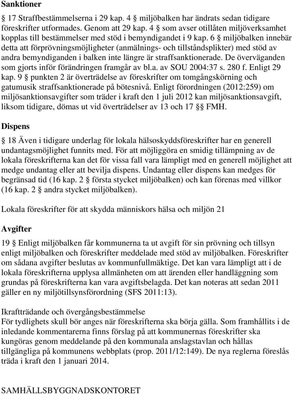 6 miljöbalken innebär detta att förprövningsmöjligheter (anmälnings- och tillståndsplikter) med stöd av andra bemyndiganden i balken inte längre är straffsanktionerade.