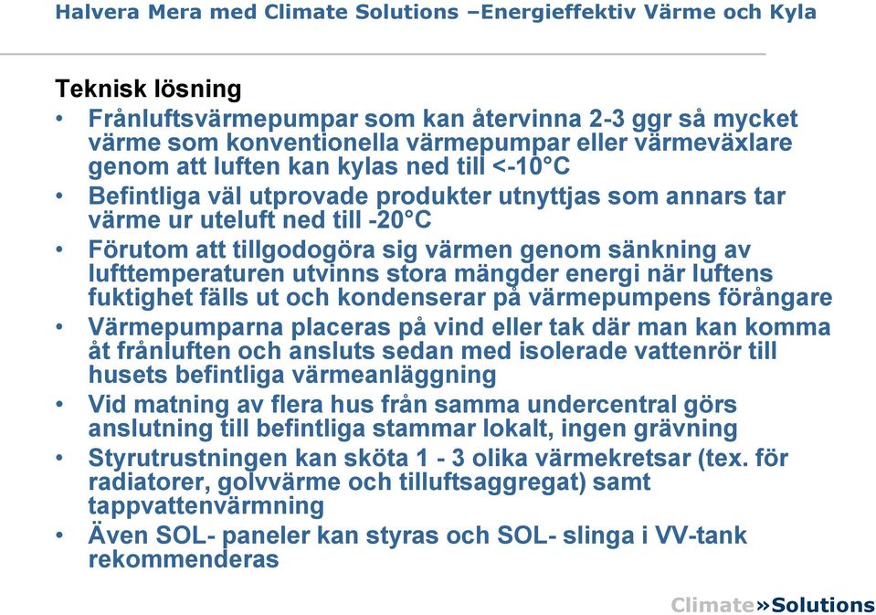 och kondenserar på värmepumpens förångare Värmepumparna placeras på vind eller tak där man kan komma åt frånluften och ansluts sedan med isolerade vattenrör till husets befintliga värmeanläggning Vid