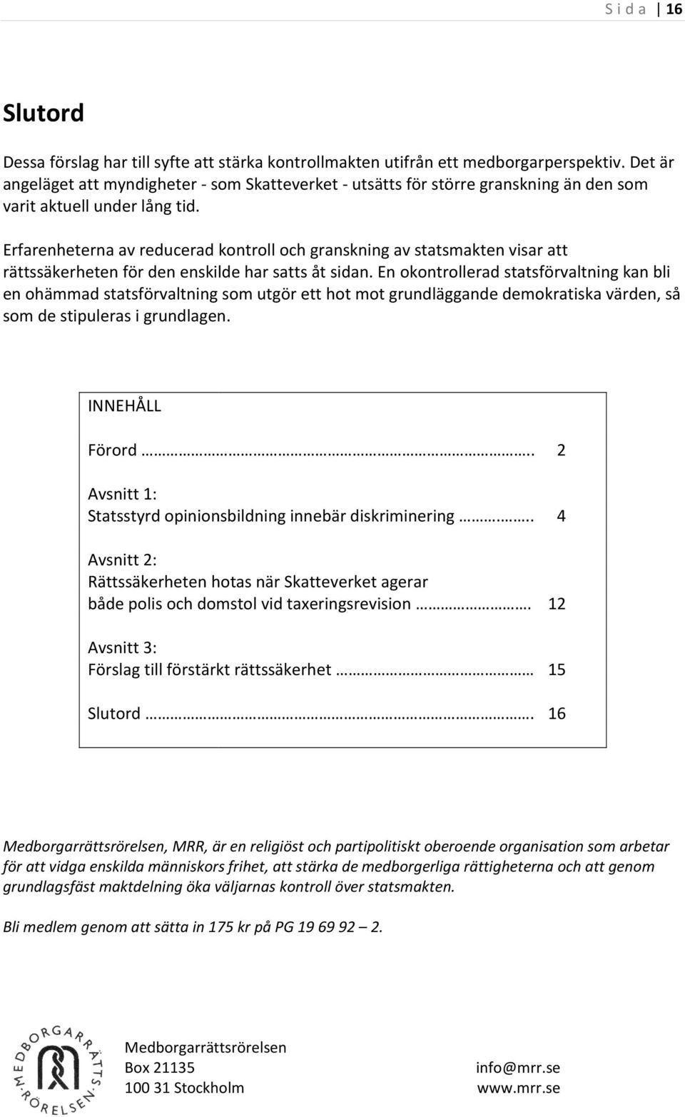 Erfarenheterna av reducerad kontroll och granskning ning av statsmakten visar att rättssäkerheten för den enskilde har satts åt sidan.