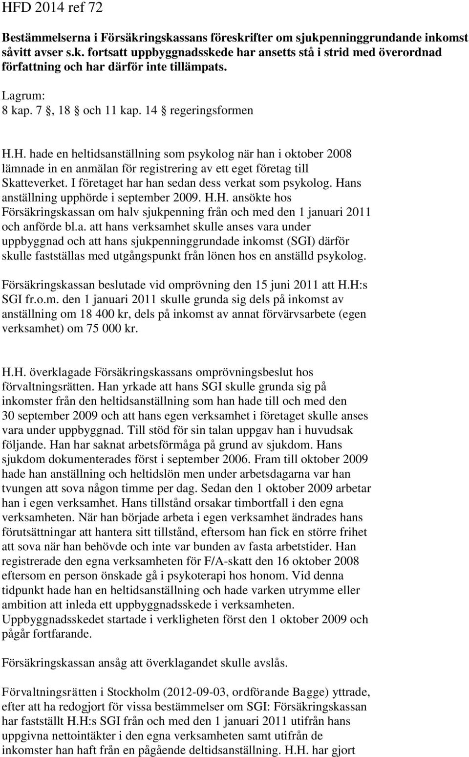 I företaget har han sedan dess verkat som psykolog. Hans anställning upphörde i september 2009. H.H. ansökte hos Försäkringskassan om halv sjukpenning från och med den 1 januari 2011 och anförde bl.a. att hans verksamhet skulle anses vara under uppbyggnad och att hans sjukpenninggrundade inkomst (SGI) därför skulle fastställas med utgångspunkt från lönen hos en anställd psykolog.