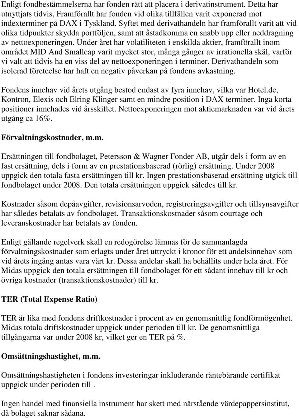 Under året har volatiliteten i enskilda aktier, framförallt inom området MID And Smallcap varit mycket stor, många gånger av irrationella skäl, varför vi valt att tidvis ha en viss del av