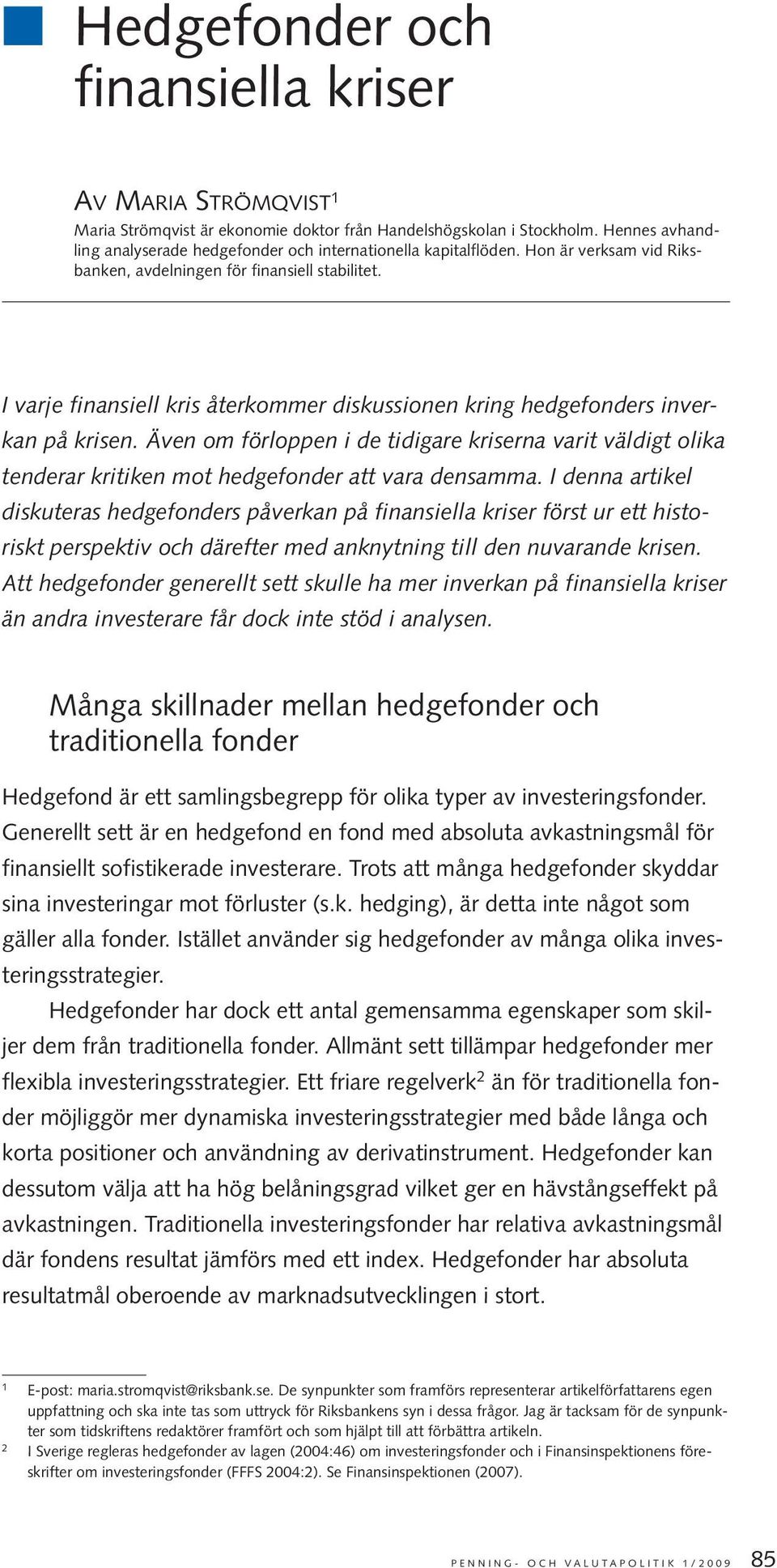 I varje finansiell kris återkommer diskussionen kring hedgefonders inverkan på krisen. Även om förloppen i de tidigare kriserna varit väldigt olika tenderar kritiken mot hedgefonder att vara densamma.