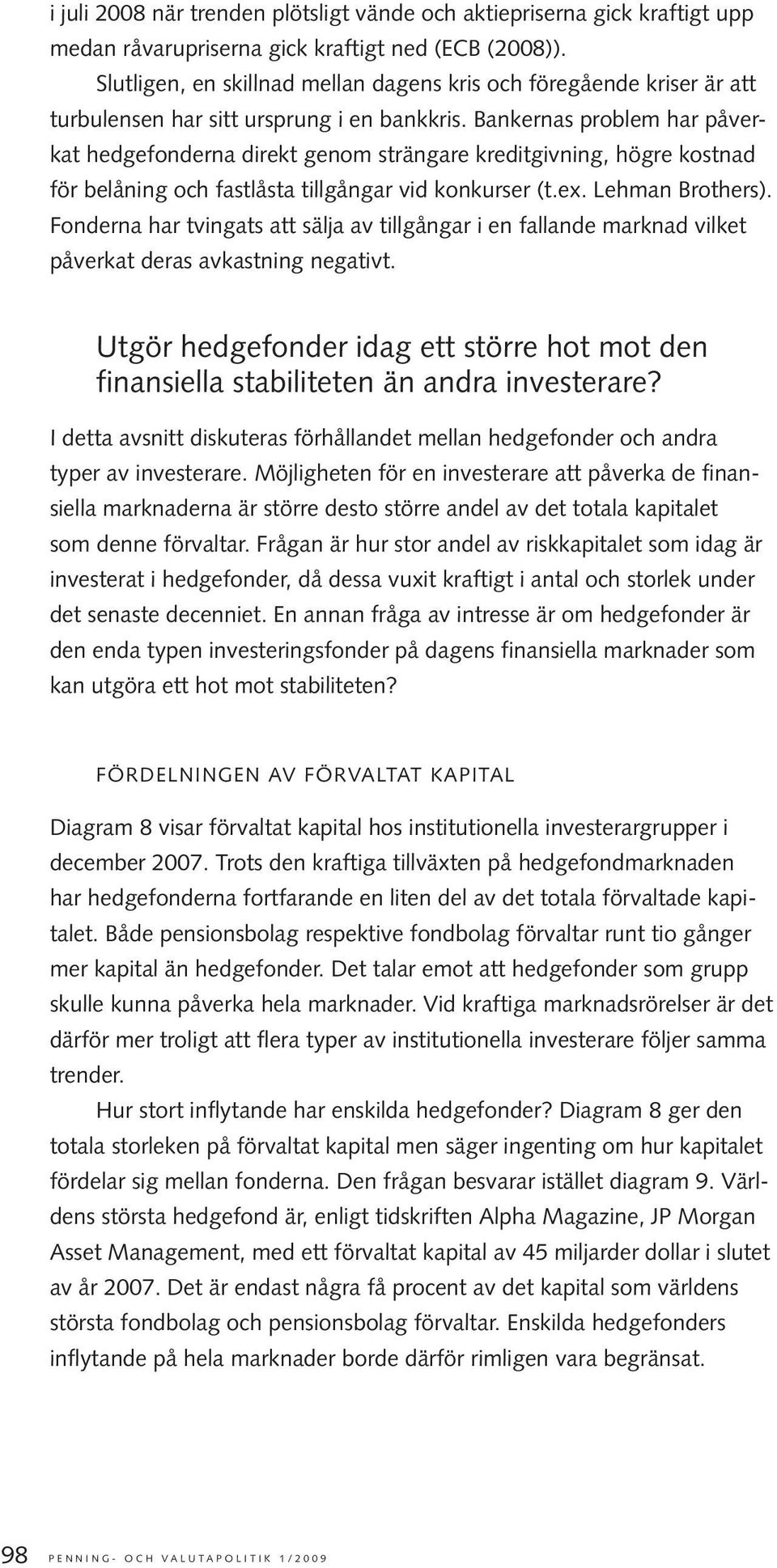 Bankernas problem har påverkat hedgefonderna direkt genom strängare kreditgivning, högre kostnad för belåning och fastlåsta tillgångar vid konkurser (t.ex. Lehman Brothers).