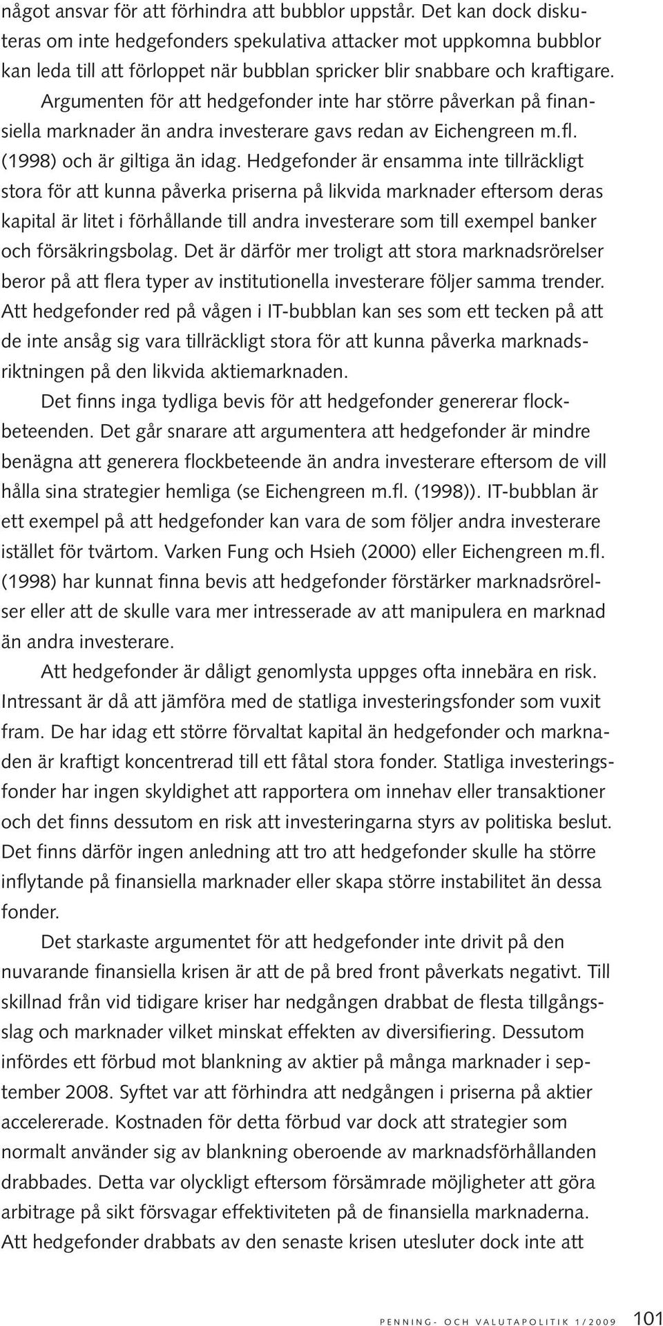 Argumenten för att hedgefonder inte har större påverkan på finansiella marknader än andra investerare gavs redan av Eichengreen m.fl. (1998) och är giltiga än idag.