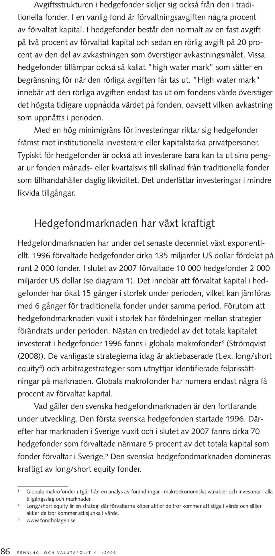 Vissa hedgefonder tillämpar också så kallat high water mark som sätter en begränsning för när den rörliga avgiften får tas ut.