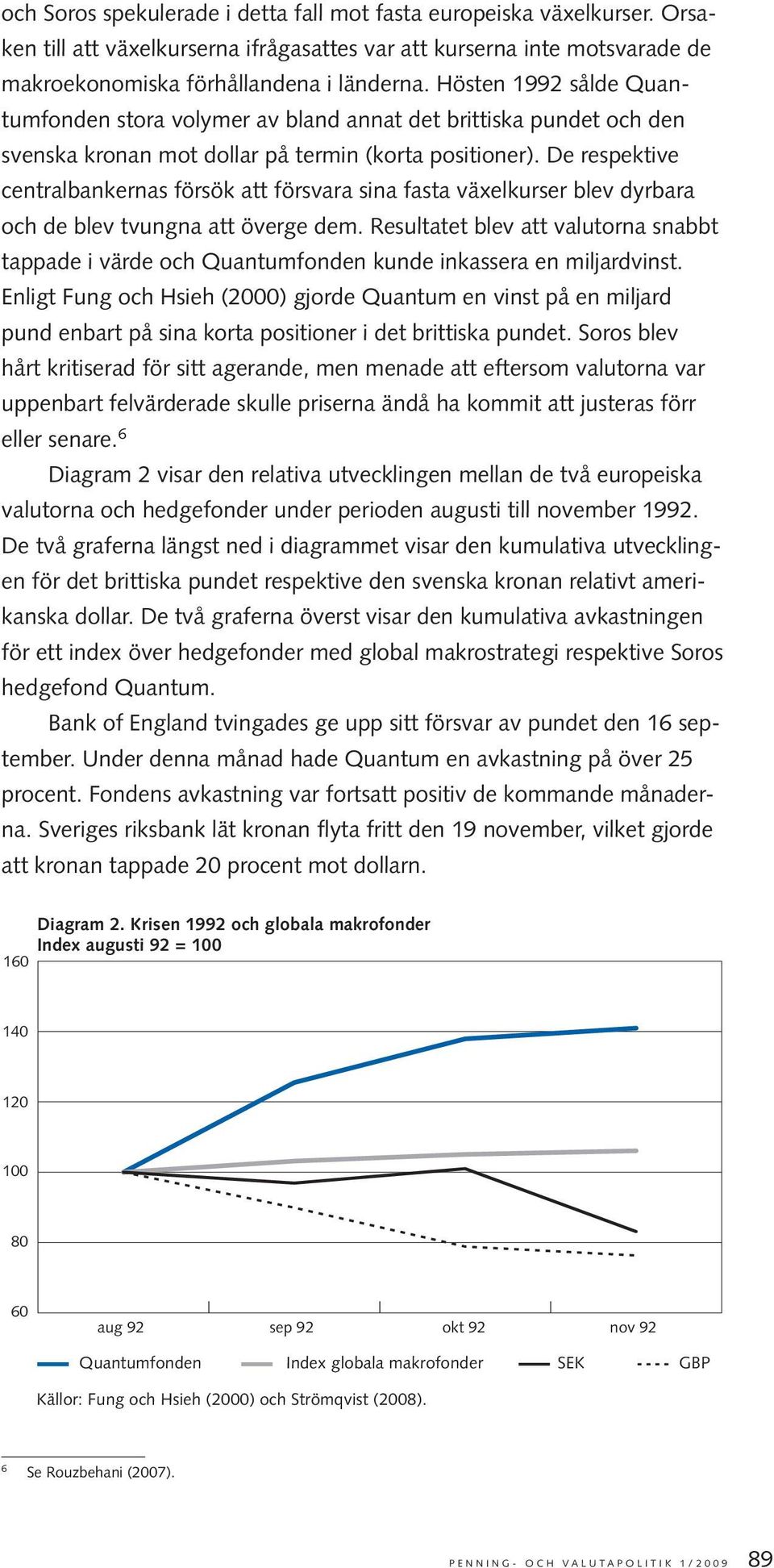 De respektive centralbankernas försök att försvara sina fasta växelkurser blev dyrbara och de blev tvungna att överge dem.