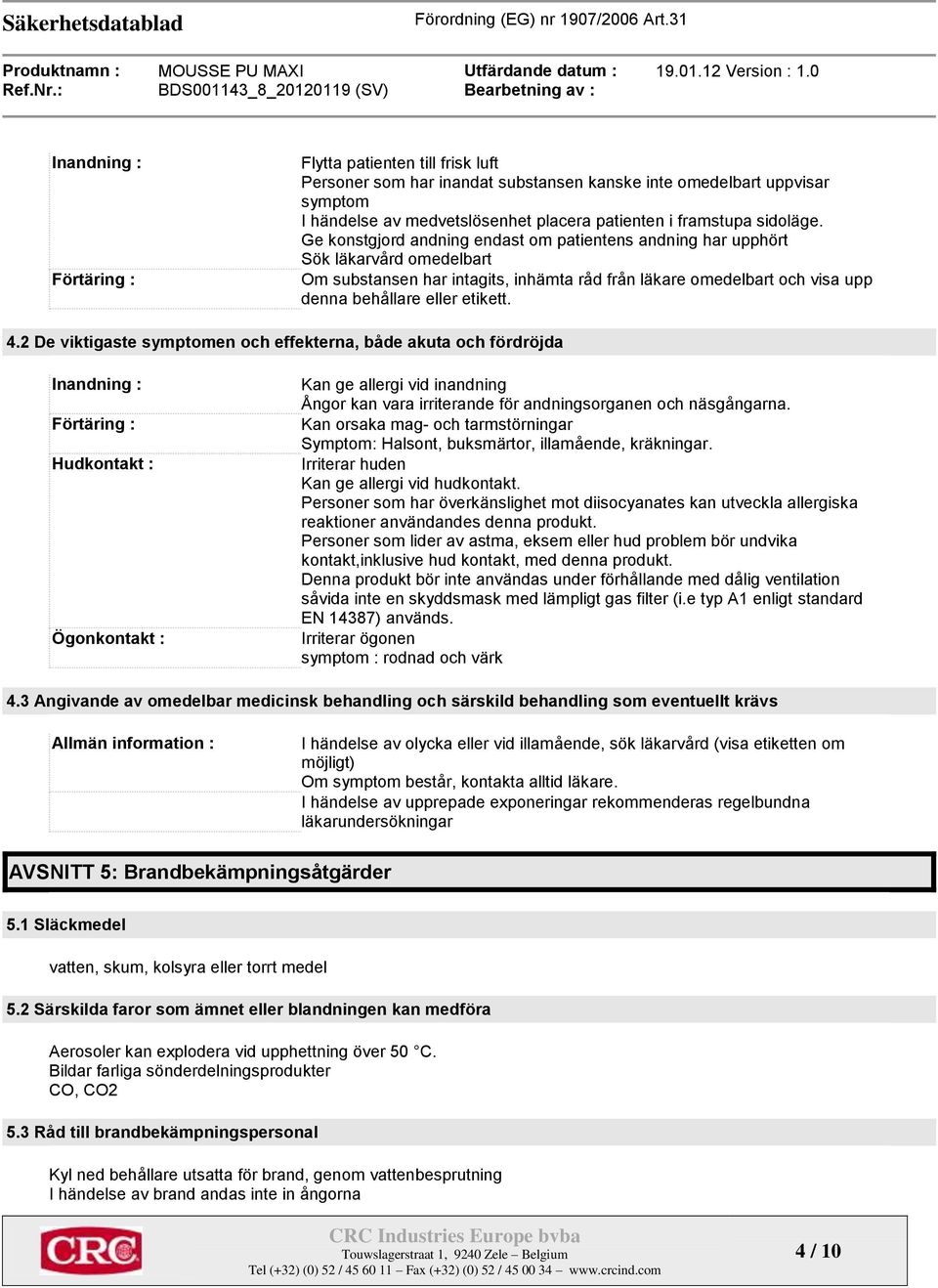 Ge konstgjord andning endast om patientens andning har upphört Sök läkarvård omedelbart Om substansen har intagits, inhämta råd från läkare omedelbart och visa upp denna behållare eller etikett. 4.