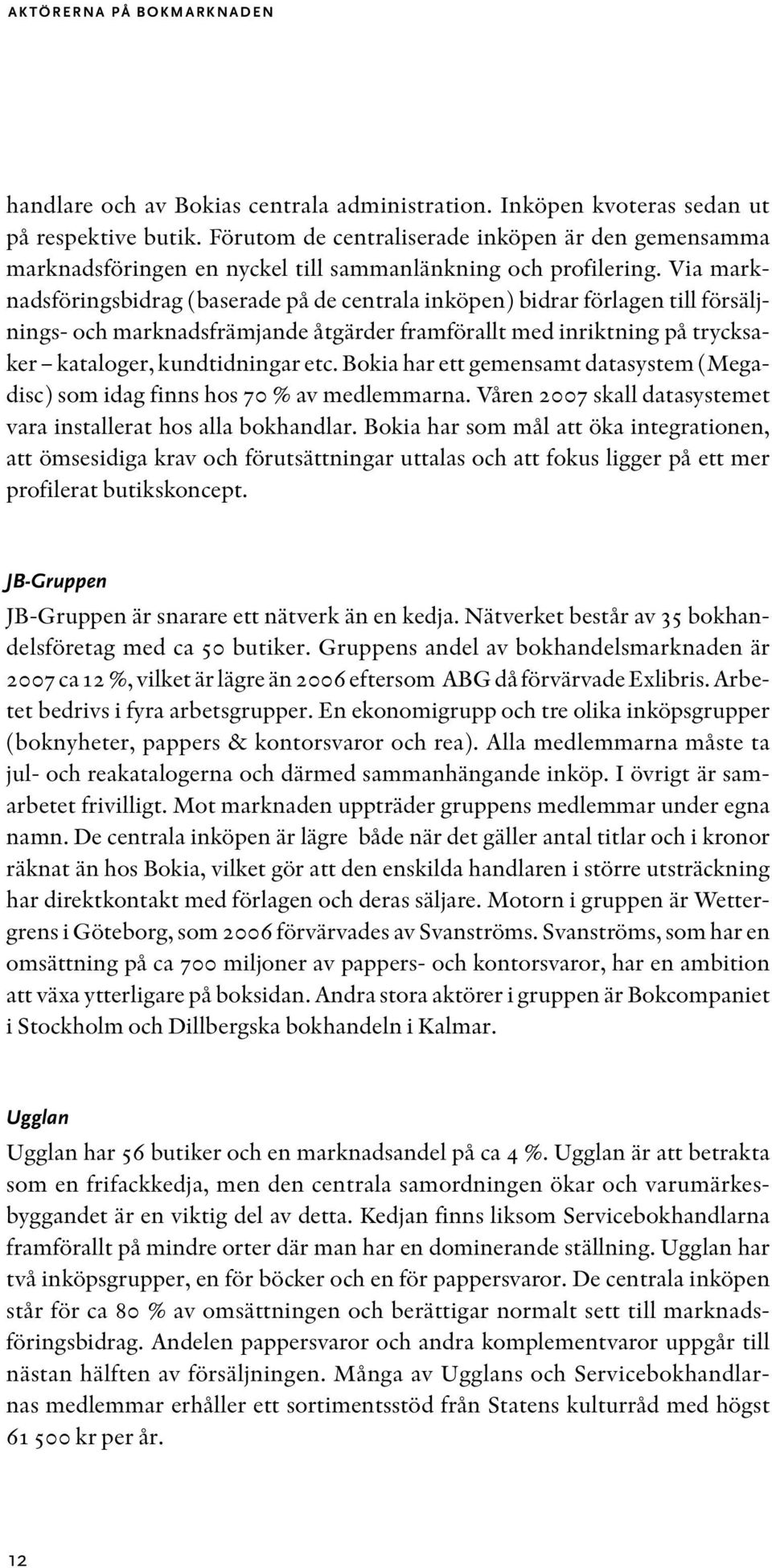 Via marknadsföringsbidrag (baserade på de centrala inköpen) bidrar förlagen till försäljnings- och marknadsfrämjande åtgärder framförallt med inriktning på trycksaker kataloger, kundtidningar etc.