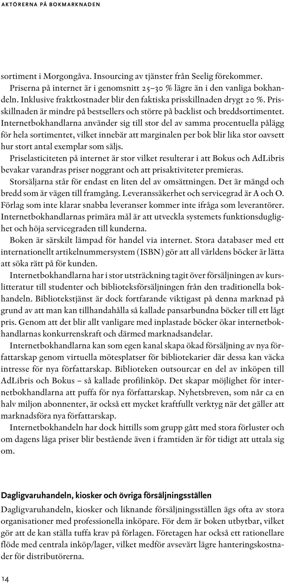 Internetbokhandlarna använder sig till stor del av samma procentuella pålägg för hela sortimentet, vilket innebär att marginalen per bok blir lika stor oavsett hur stort antal exemplar som säljs.