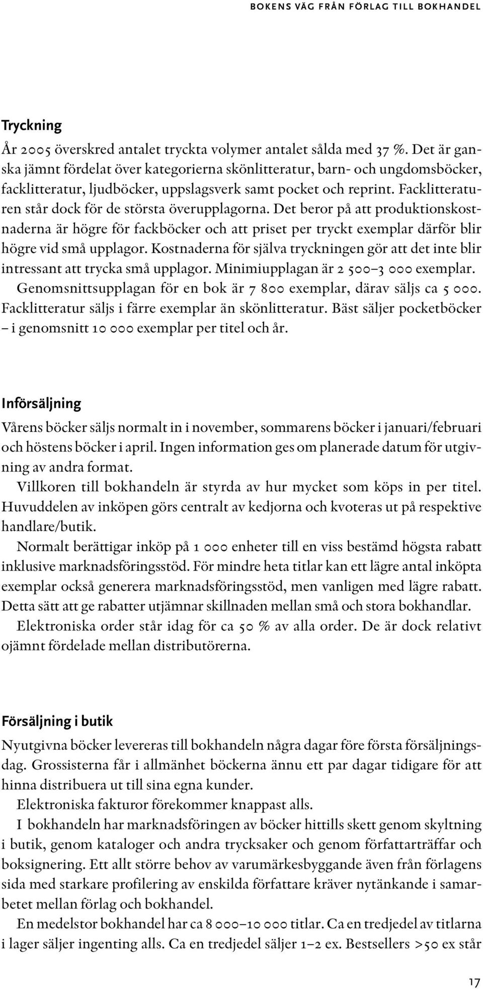 Facklitteraturen står dock för de största överupplagorna. Det beror på att produktionskostnaderna är högre för fackböcker och att priset per tryckt exemplar därför blir högre vid små upplagor.