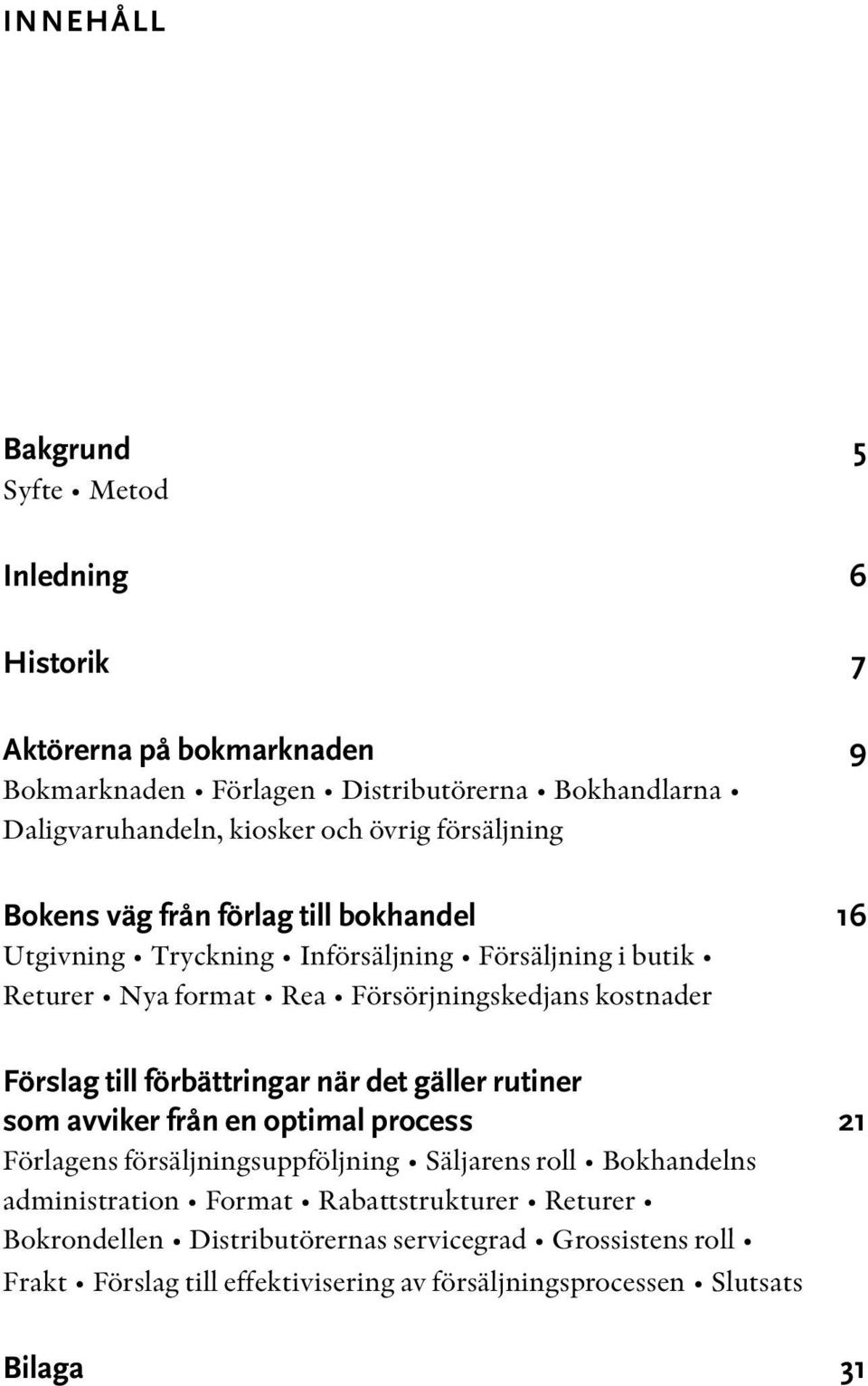 Förslag till förbättringar när det gäller rutiner som avviker från en optimal process 21 Förlagens försäljningsuppföljning Säljarens roll Bokhandelns administration