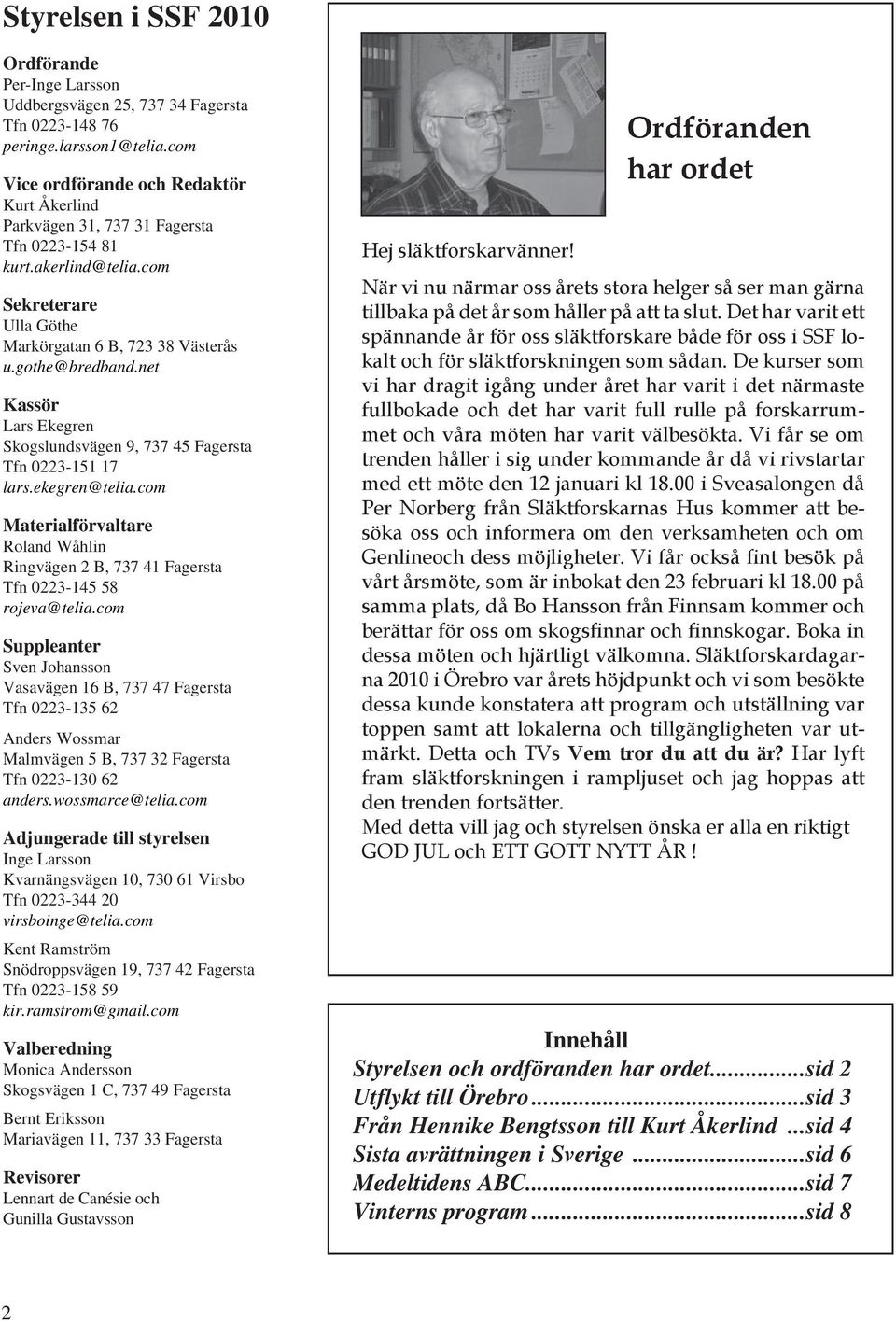 net Kassör Lars Ekegren Skogslundsvägen 9, 737 45 Fagersta Tfn 0223-151 17 lars.ekegren@telia.com Materialförvaltare Roland Wåhlin Ringvägen 2 B, 737 41 Fagersta Tfn 0223-145 58 rojeva@telia.