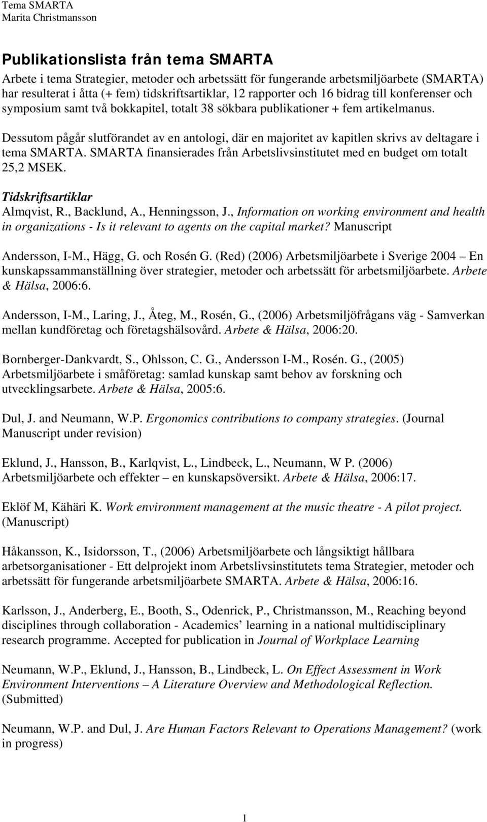 Dessutom pågår slutförandet av en antologi, där en majoritet av kapitlen skrivs av deltagare i tema SMARTA. SMARTA finansierades från Arbetslivsinstitutet med en budget om totalt 25,2 MSEK.