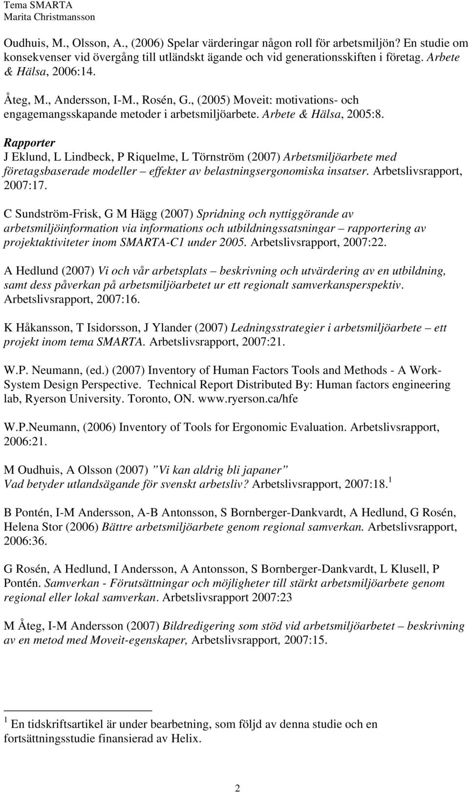 Rapporter J Eklund, L Lindbeck, P Riquelme, L Törnström (2007) Arbetsmiljöarbete med företagsbaserade modeller effekter av belastningsergonomiska insatser. Arbetslivsrapport, 2007:17.