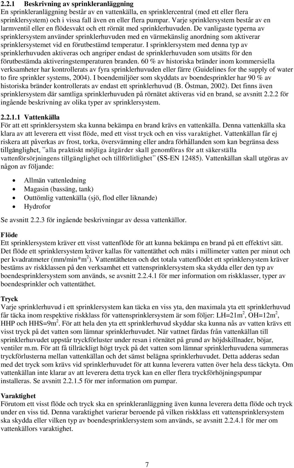 De vanligaste typerna av sprinklersystem använder sprinklerhuvuden med en värmekänslig anordning som aktiverar sprinklersystemet vid en förutbestämd temperatur.