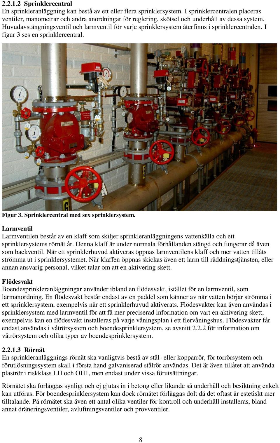 Huvudavstängningsventil och larmventil för varje sprinklersystem återfinns i sprinklercentralen. I figur 3 ses en sprinklercentral. Figur 3. Sprinklercentral med sex sprinklersystem.