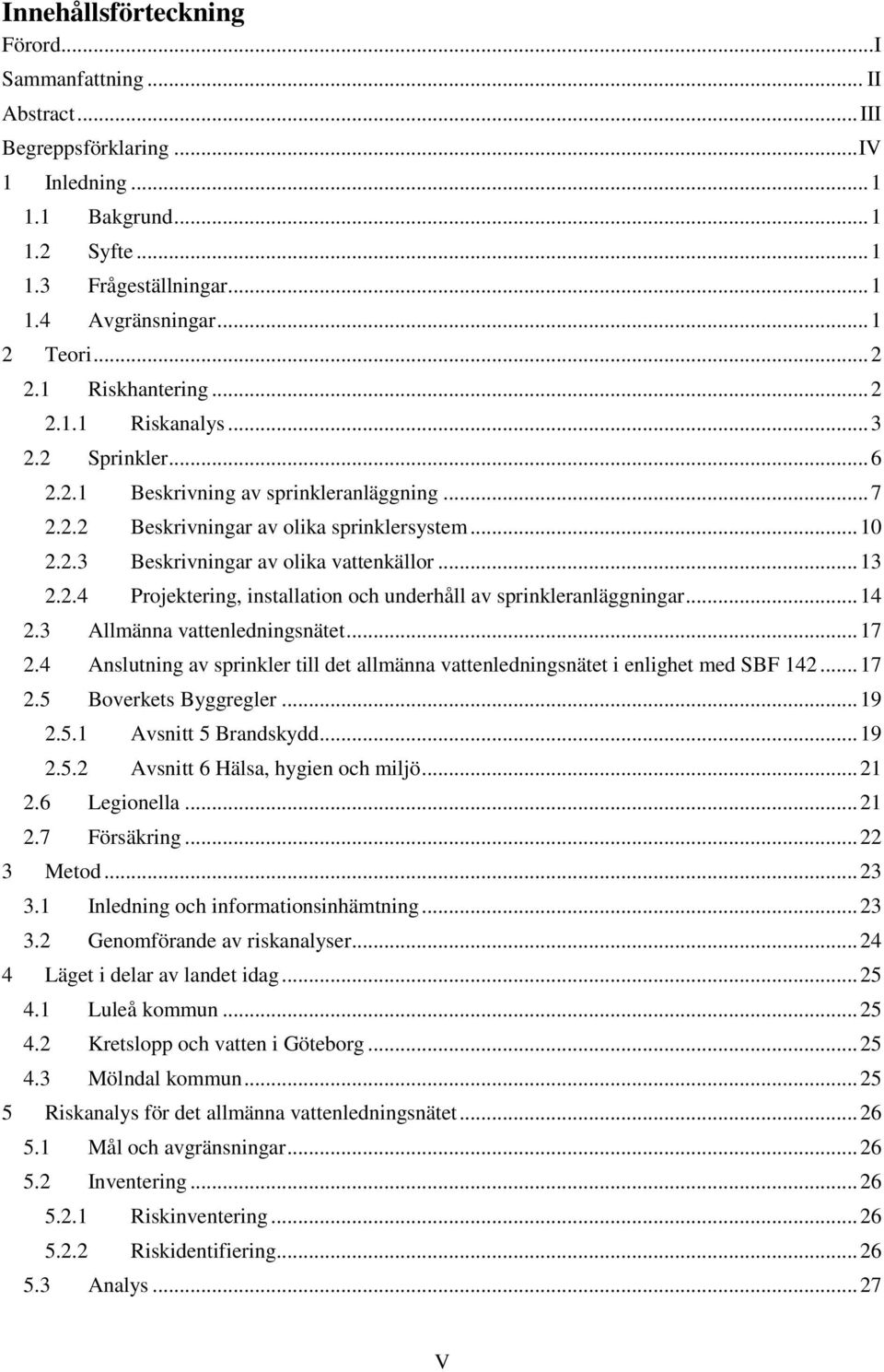 .. 13 2.2.4 Projektering, installation och underhåll av sprinkleranläggningar... 14 2.3 Allmänna vattenledningsnätet... 17 2.