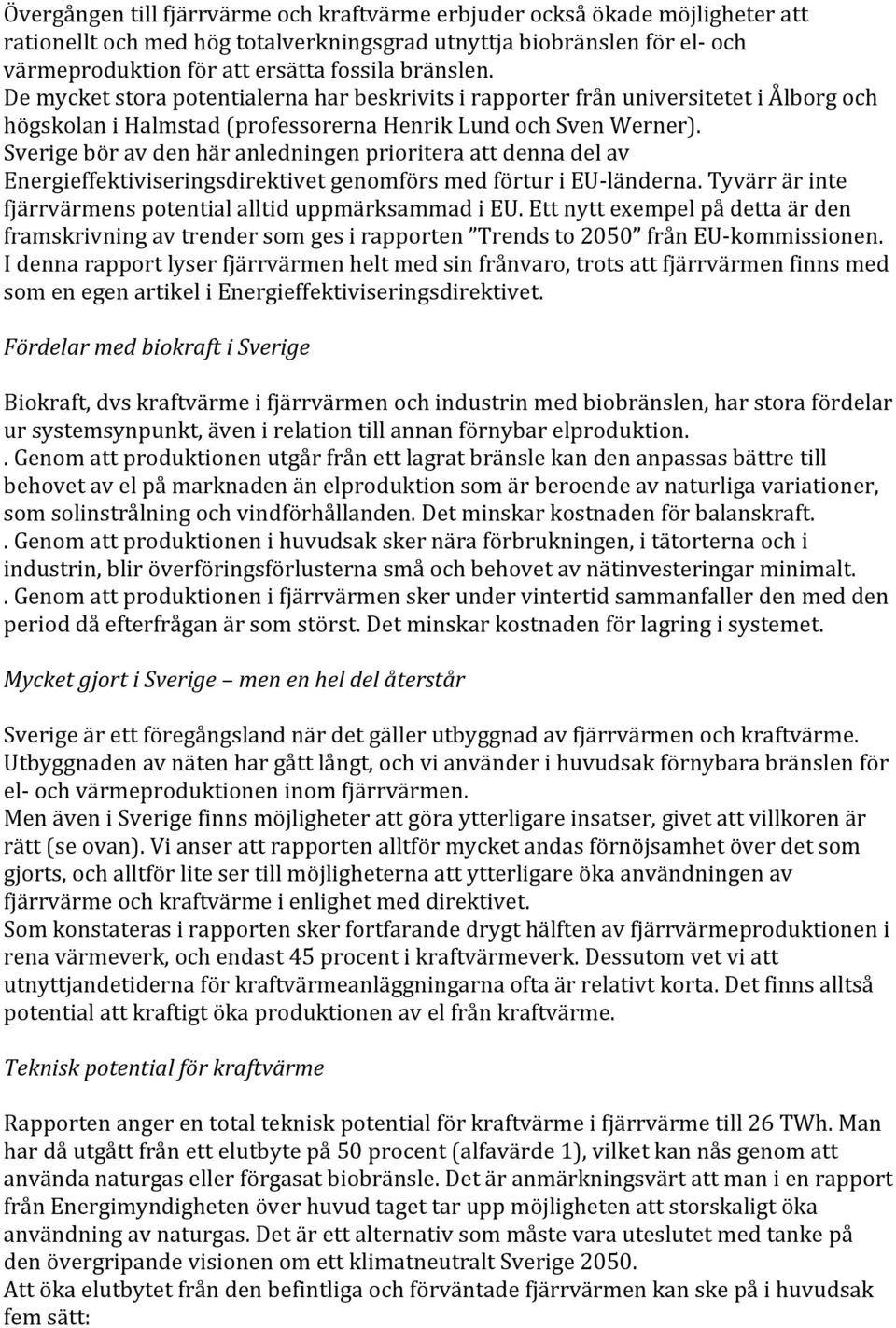 Sverige bör av den här anledningen prioritera att denna del av Energieffektiviseringsdirektivet genomförs med förtur i EU- länderna. Tyvärr är inte fjärrvärmens potential alltid uppmärksammad i EU.