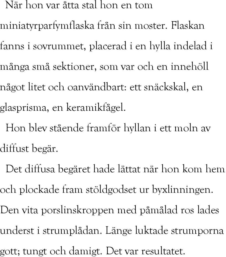 snäckskal, en glasprisma, en keramikfågel. Hon blev stående framför hyllan i ett moln av diffust begär.