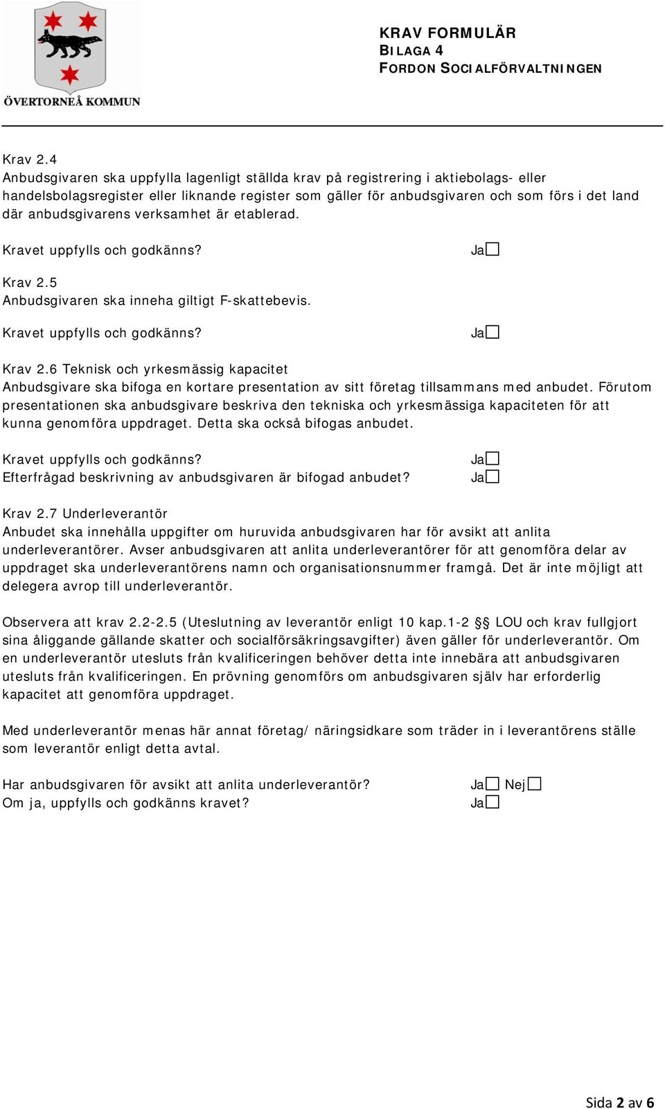 anbudsgivarens verksamhet är etablerad. Krav 2.5 Anbudsgivaren ska inneha giltigt F-skattebevis. Krav 2.6 Teknisk och yrkesmässig kapacitet Anbudsgivare ska bifoga en kortare presentation av sitt företag tillsammans med anbudet.