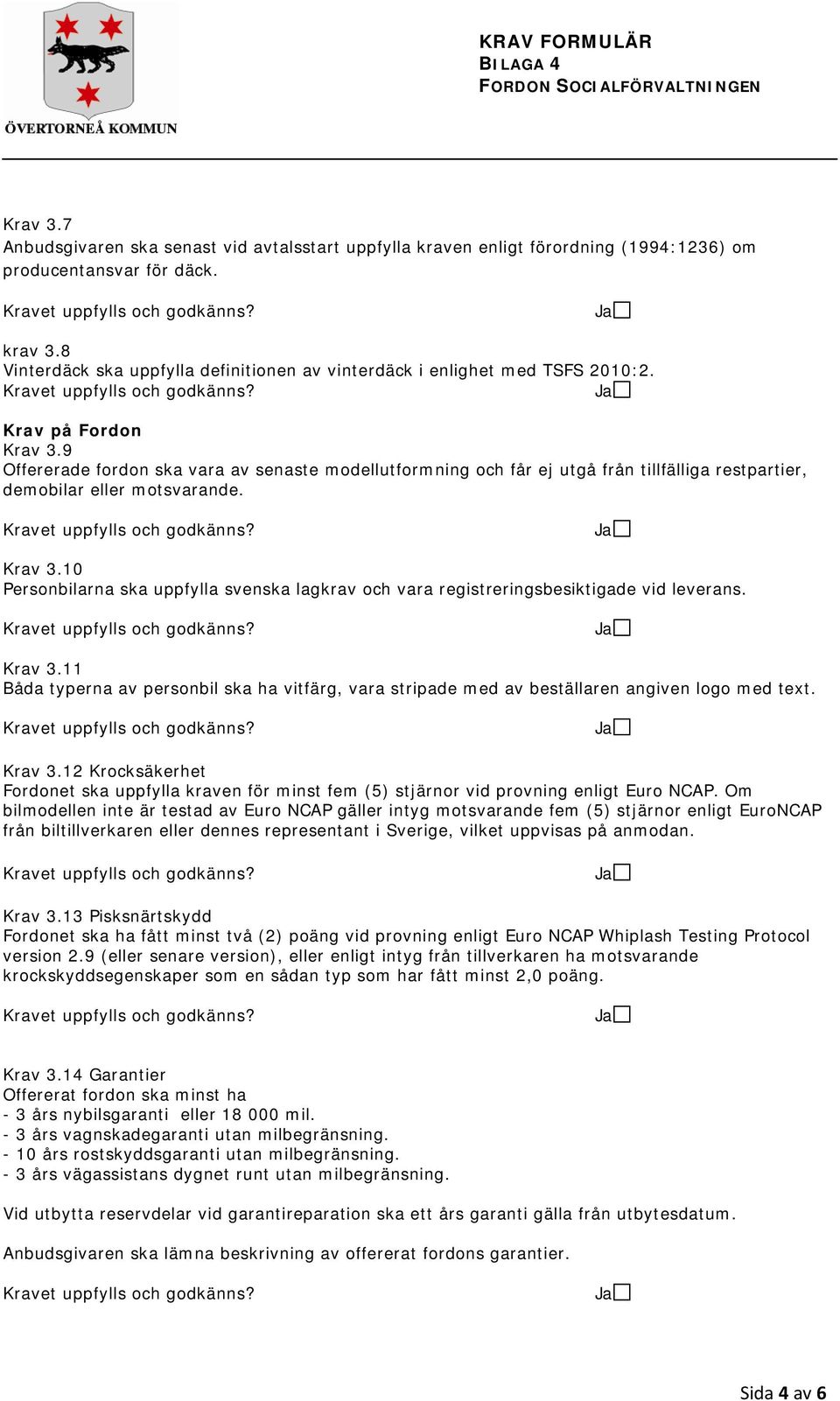 9 Offererade fordon ska vara av senaste modellutformning och får ej utgå från tillfälliga restpartier, demobilar eller motsvarande. Krav 3.