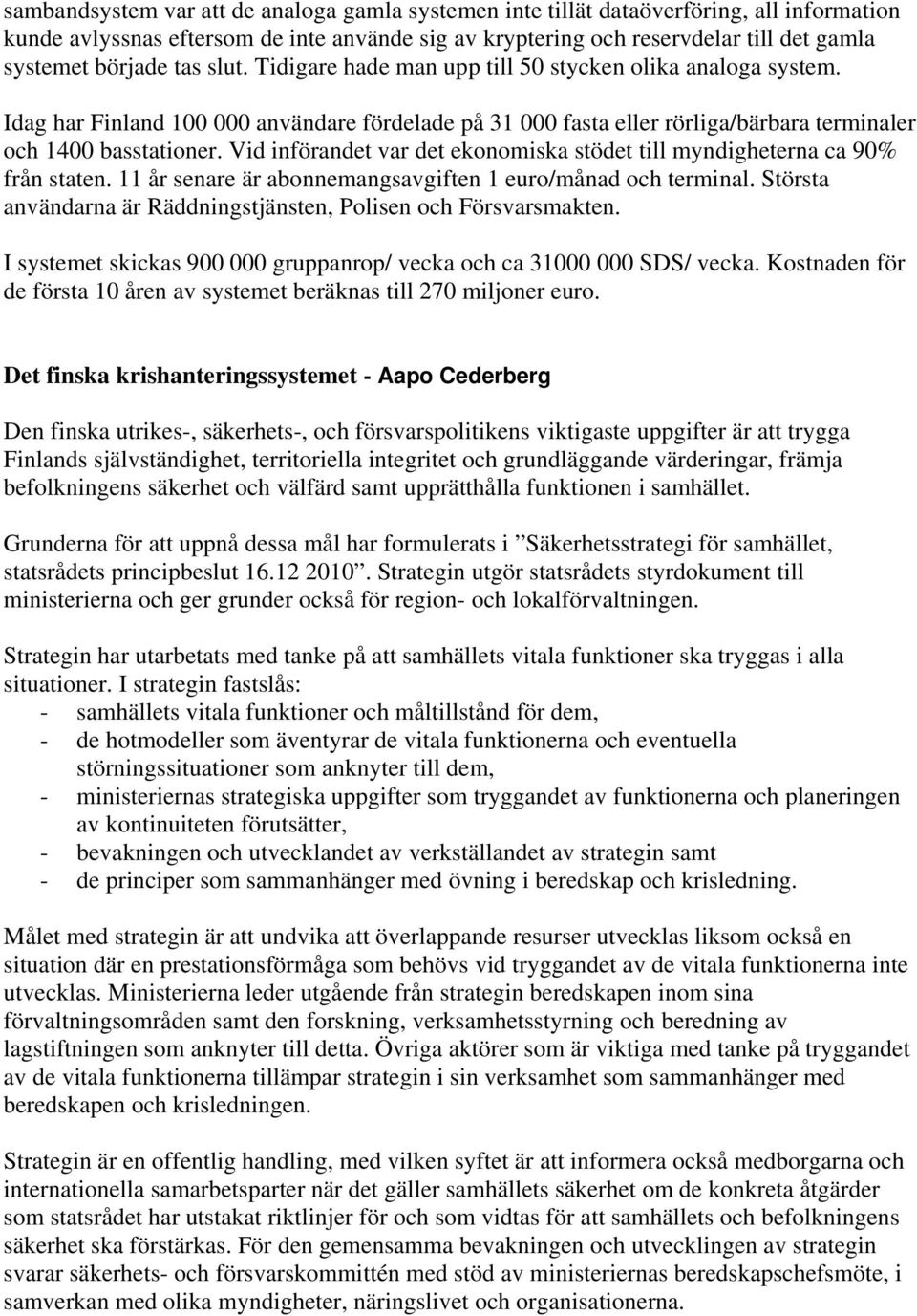 Vid införandet var det ekonomiska stödet till myndigheterna ca 90% från staten. 11 år senare är abonnemangsavgiften 1 euro/månad och terminal.