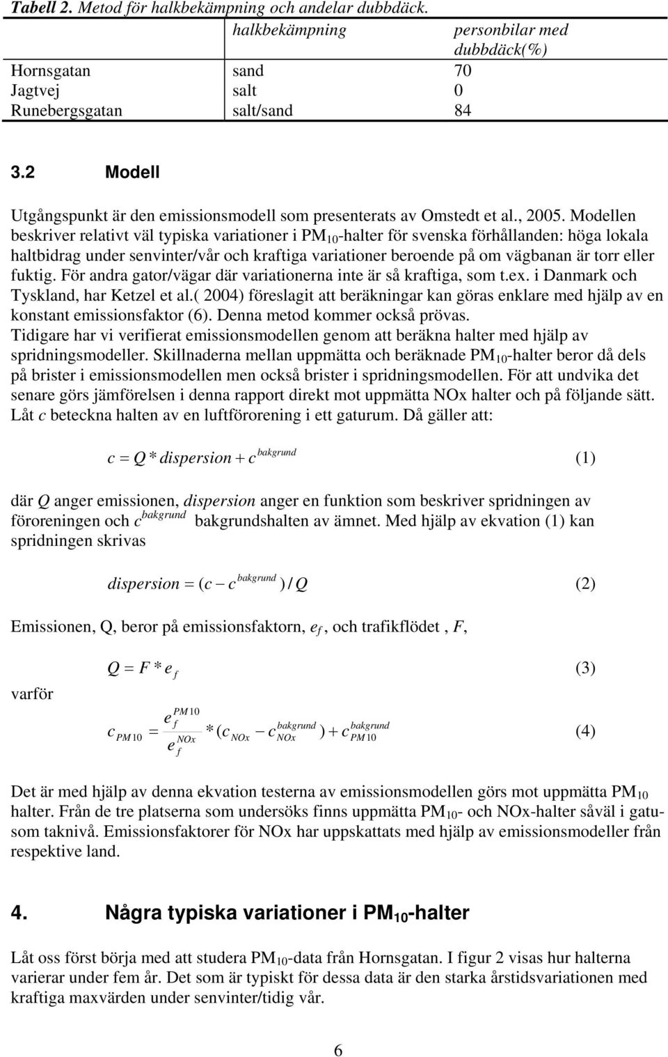 Modellen beskriver relativt väl typiska variationer i PM 1 -halter ör svenska örhållanden: höga lokala haltbidrag under senvinter/vår och kratiga variationer beroende på om vägbanan är torr eller