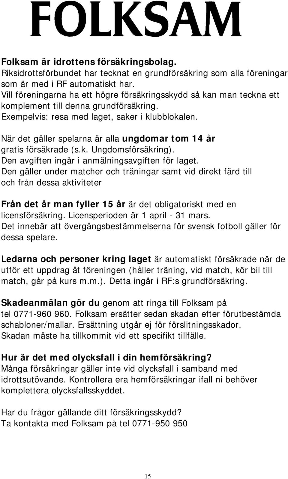 När det gäller spelarna är alla ungdomar tom 14 år gratis försäkrade (s.k. Ungdomsförsäkring). Den avgiften ingår i anmälningsavgiften för laget.