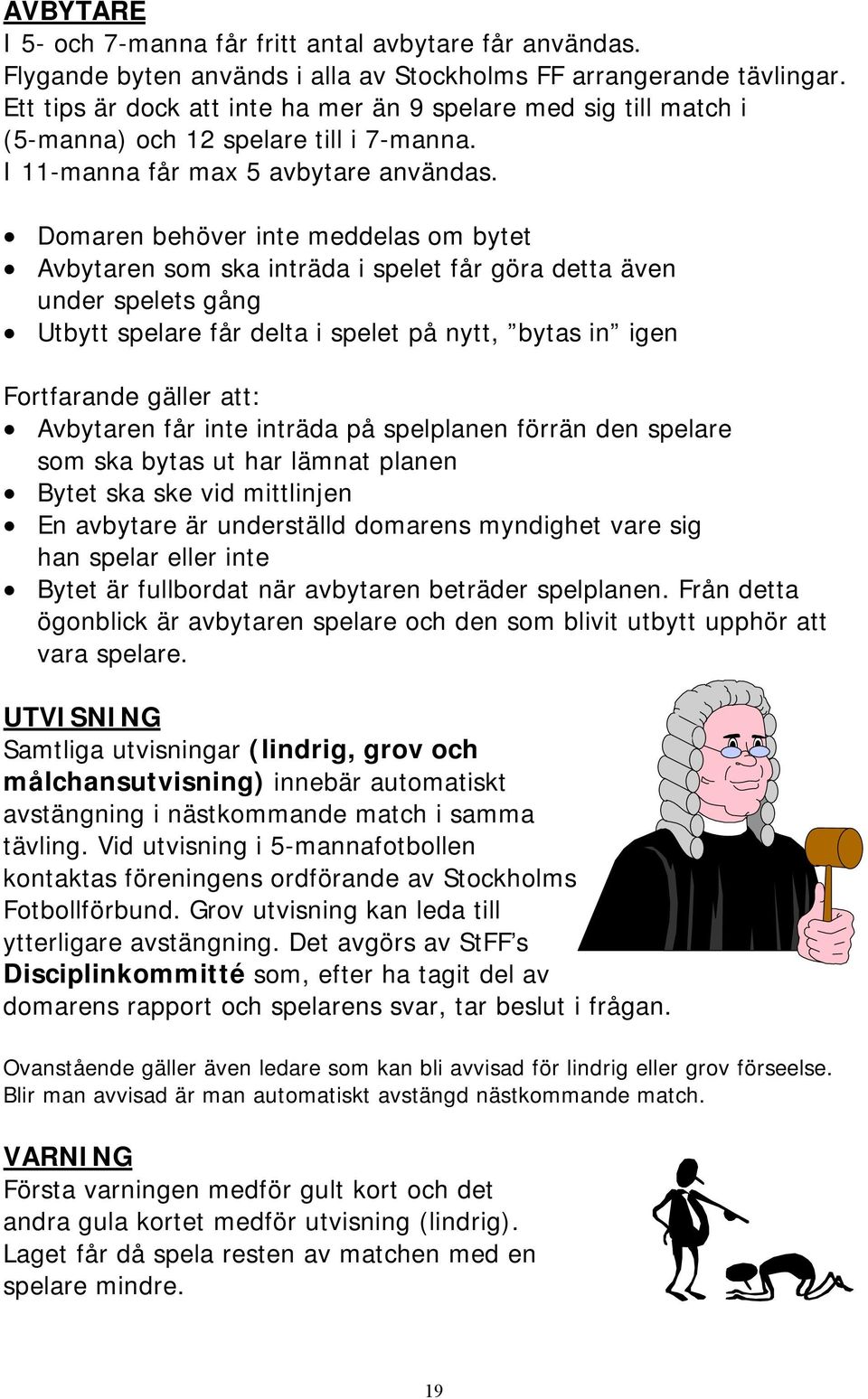 Domaren behöver inte meddelas om bytet Avbytaren som ska inträda i spelet får göra detta även under spelets gång Utbytt spelare får delta i spelet på nytt, bytas in igen Fortfarande gäller att: