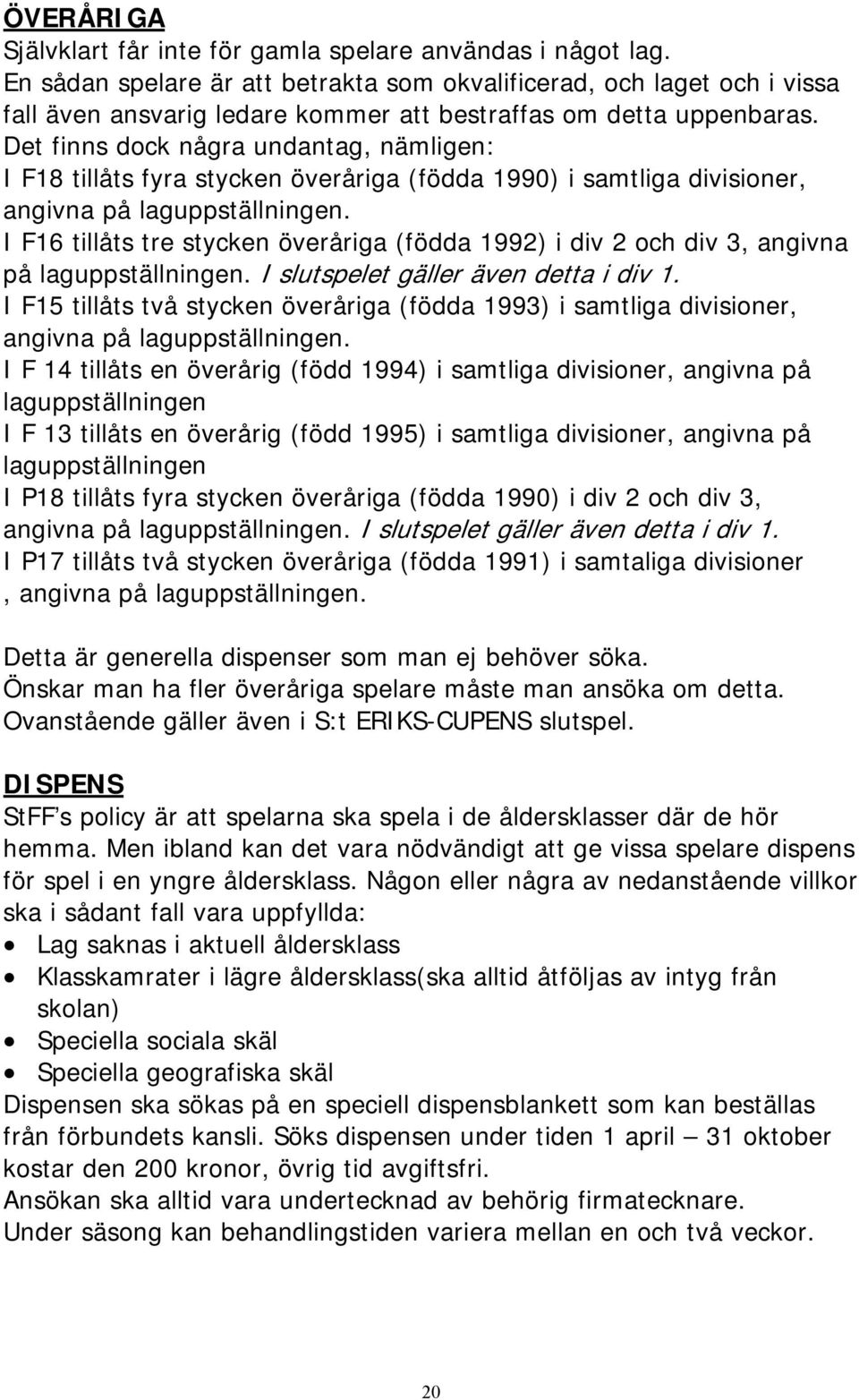 Det finns dock några undantag, nämligen: I F18 tillåts fyra stycken överåriga (födda 1990) i samtliga divisioner, angivna på laguppställningen.