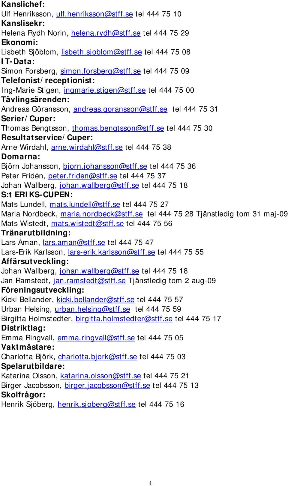 se tel 444 75 00 Tävlingsärenden: Andreas Göransson, andreas.goransson@stff.se tel 444 75 31 Serier/Cuper: Thomas Bengtsson, thomas.bengtsson@stff.