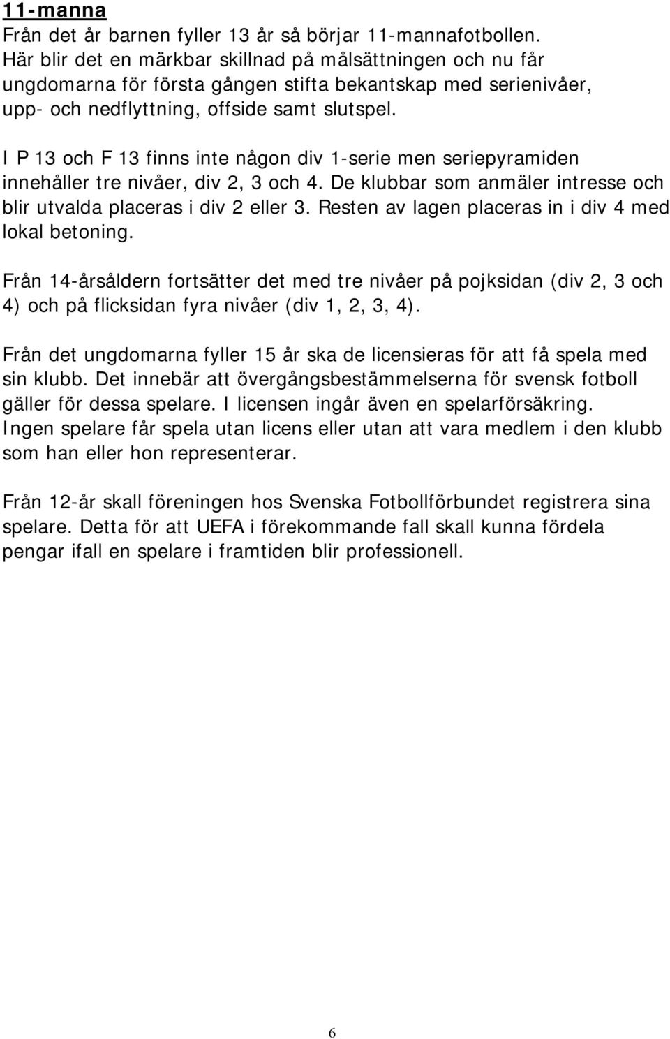 I P 13 och F 13 finns inte någon div 1-serie men seriepyramiden innehåller tre nivåer, div 2, 3 och 4. De klubbar som anmäler intresse och blir utvalda placeras i div 2 eller 3.