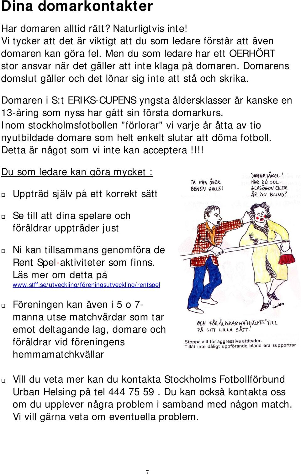 Domaren i S:t ERIKS-CUPENS yngsta åldersklasser är kanske en 13-åring som nyss har gått sin första domarkurs.