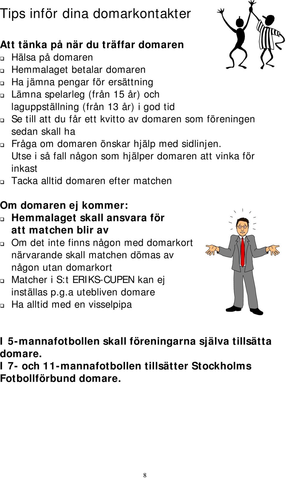 Utse i så fall någon som hjälper domaren att vinka för inkast Tacka alltid domaren efter matchen Om domaren ej kommer: Hemmalaget skall ansvara för att matchen blir av Om det inte finns någon med
