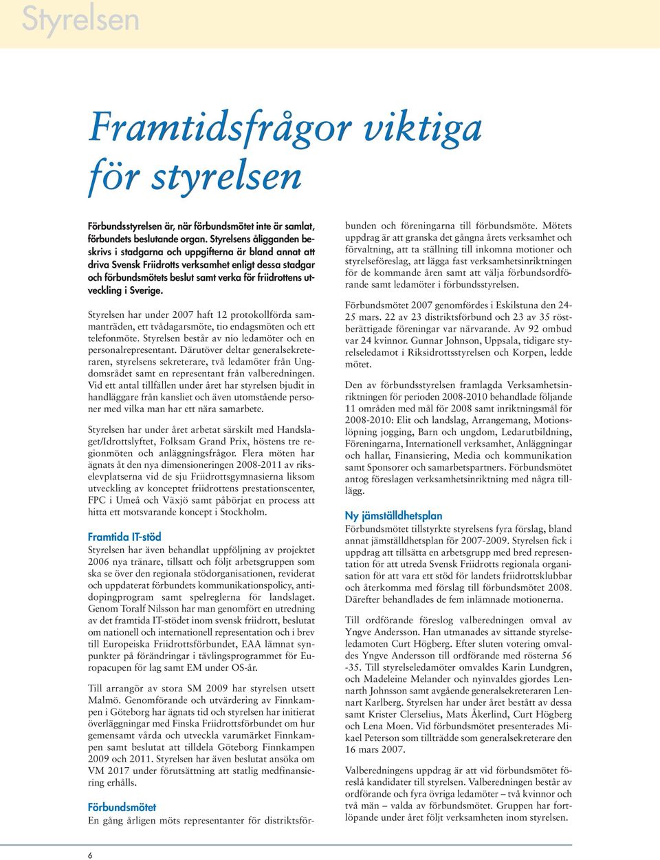 i Sverige. Styrelsen har under 2007 haft 12 protokollförda sammanträden, ett tvådagarsmöte, tio endagsmöten och ett telefonmöte. Styrelsen består av nio ledamöter och en personalrepresentant.