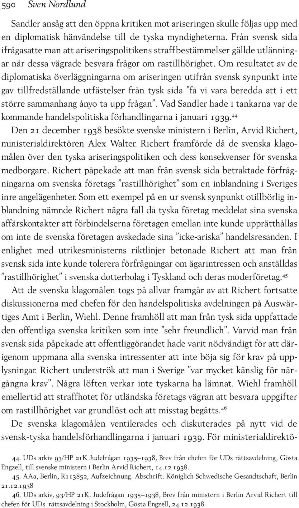 Om resultatet av de diplomatiska överläggningarna om ariseringen utifrån svensk synpunkt inte gav tillfredställande utfästelser från tysk sida få vi vara beredda att i ett större sammanhang ånyo ta