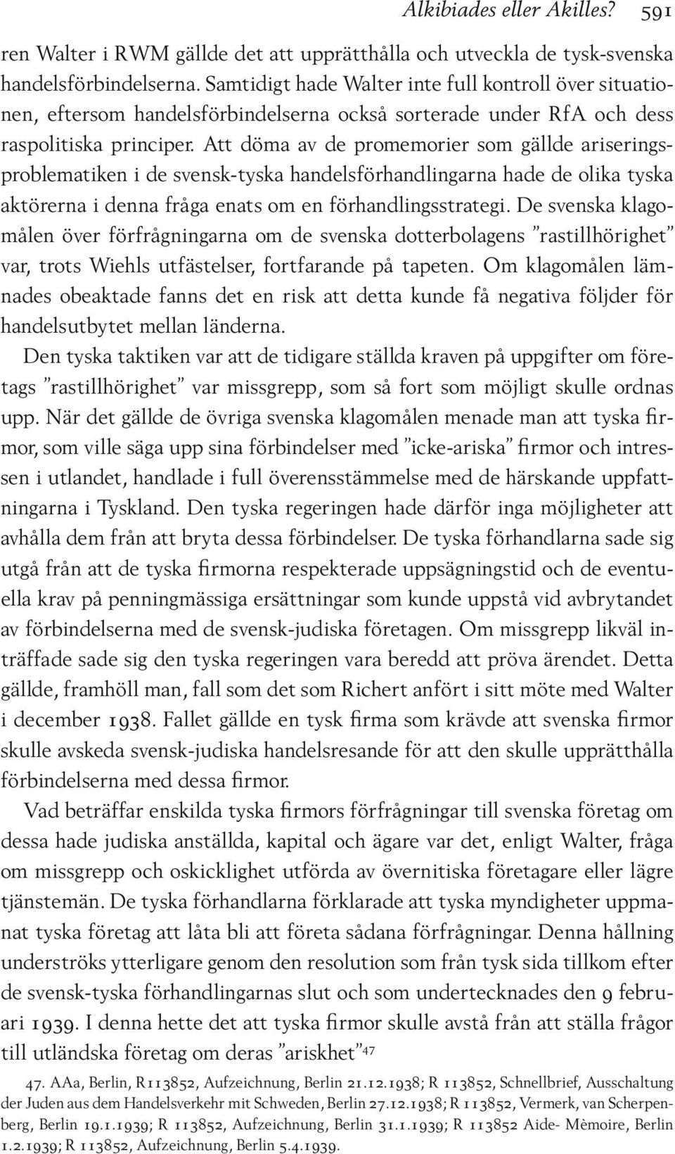 Att döma av de promemorier som gällde ariseringsproblematiken i de svensk-tyska handelsförhandlingarna hade de olika tyska aktörerna i denna fråga enats om en förhandlingsstrategi.