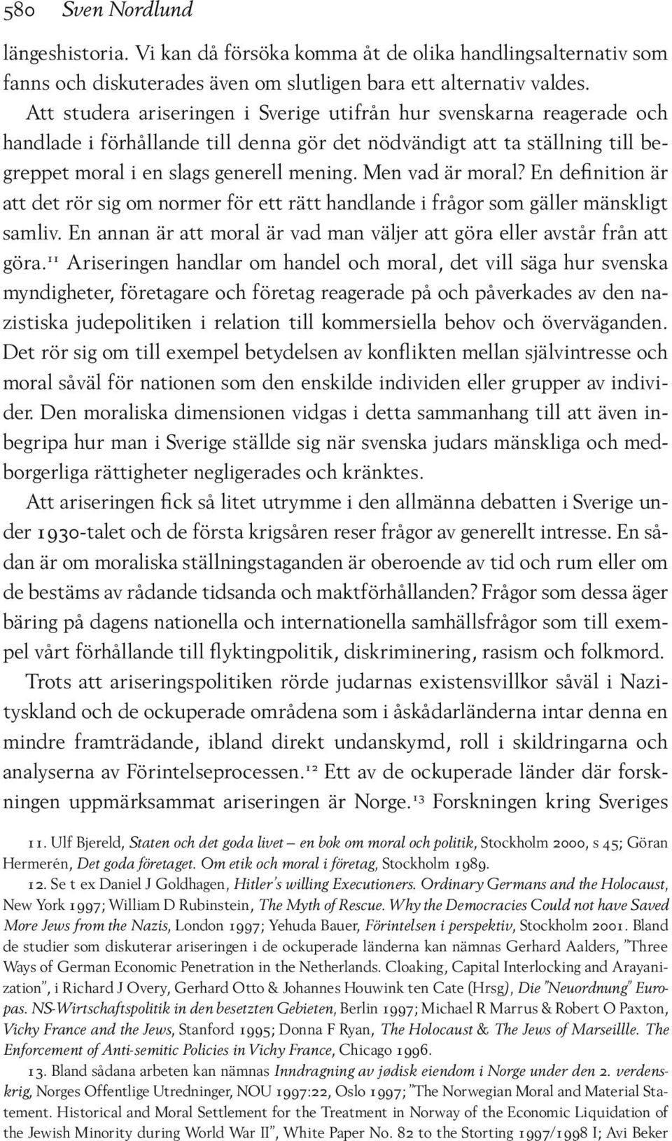 Men vad är moral? En definition är att det rör sig om normer för ett rätt handlande i frågor som gäller mänskligt samliv. En annan är att moral är vad man väljer att göra eller avstår från att göra.