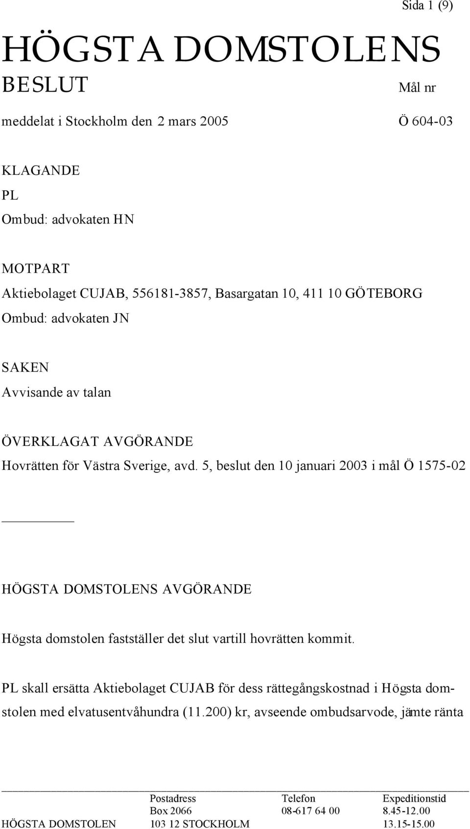 5, beslut den 10 januari 2003 i mål Ö 1575-02 HÖGSTA DOMSTOLENS AVGÖRANDE Högsta domstolen fastställer det slut vartill hovrätten kommit.