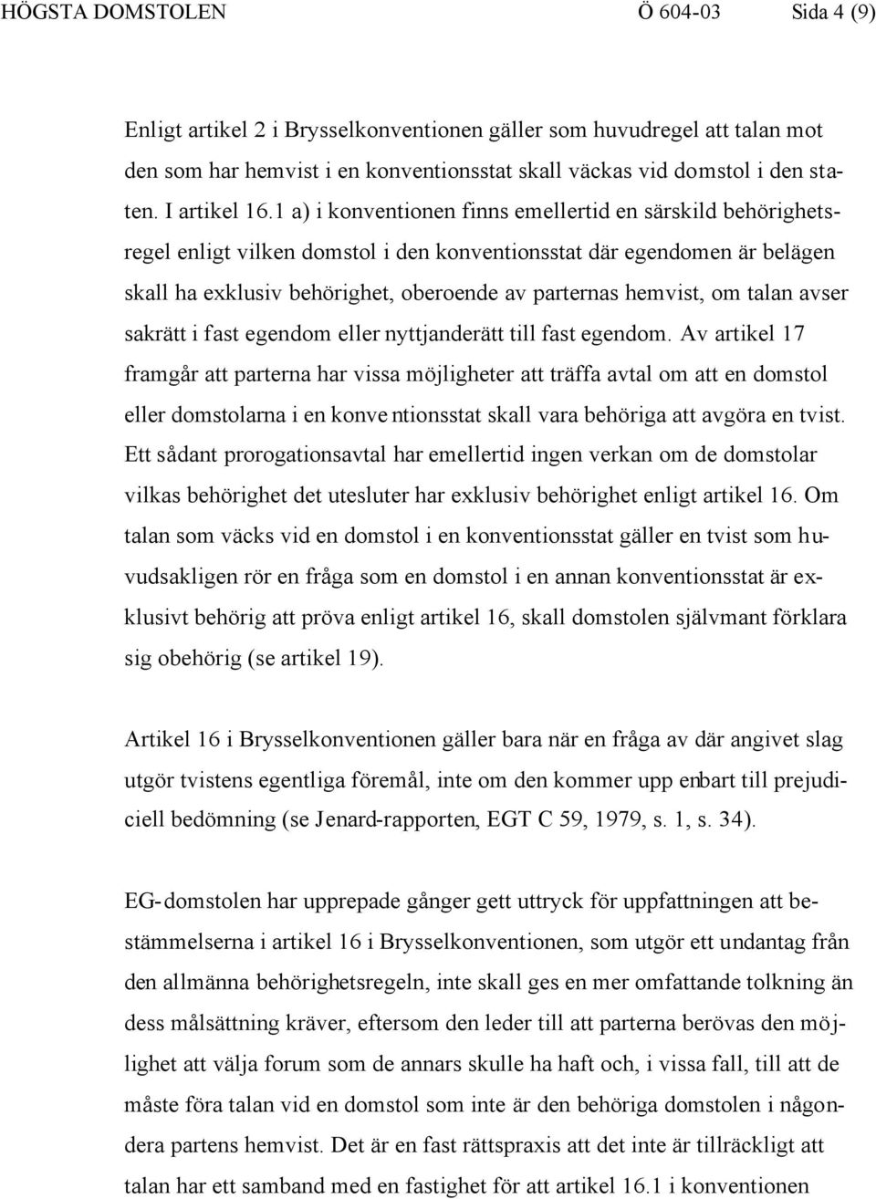 1 a) i konventionen finns emellertid en särskild behörighetsregel enligt vilken domstol i den konventionsstat där egendomen är belägen skall ha exklusiv behörighet, oberoende av parternas hemvist, om