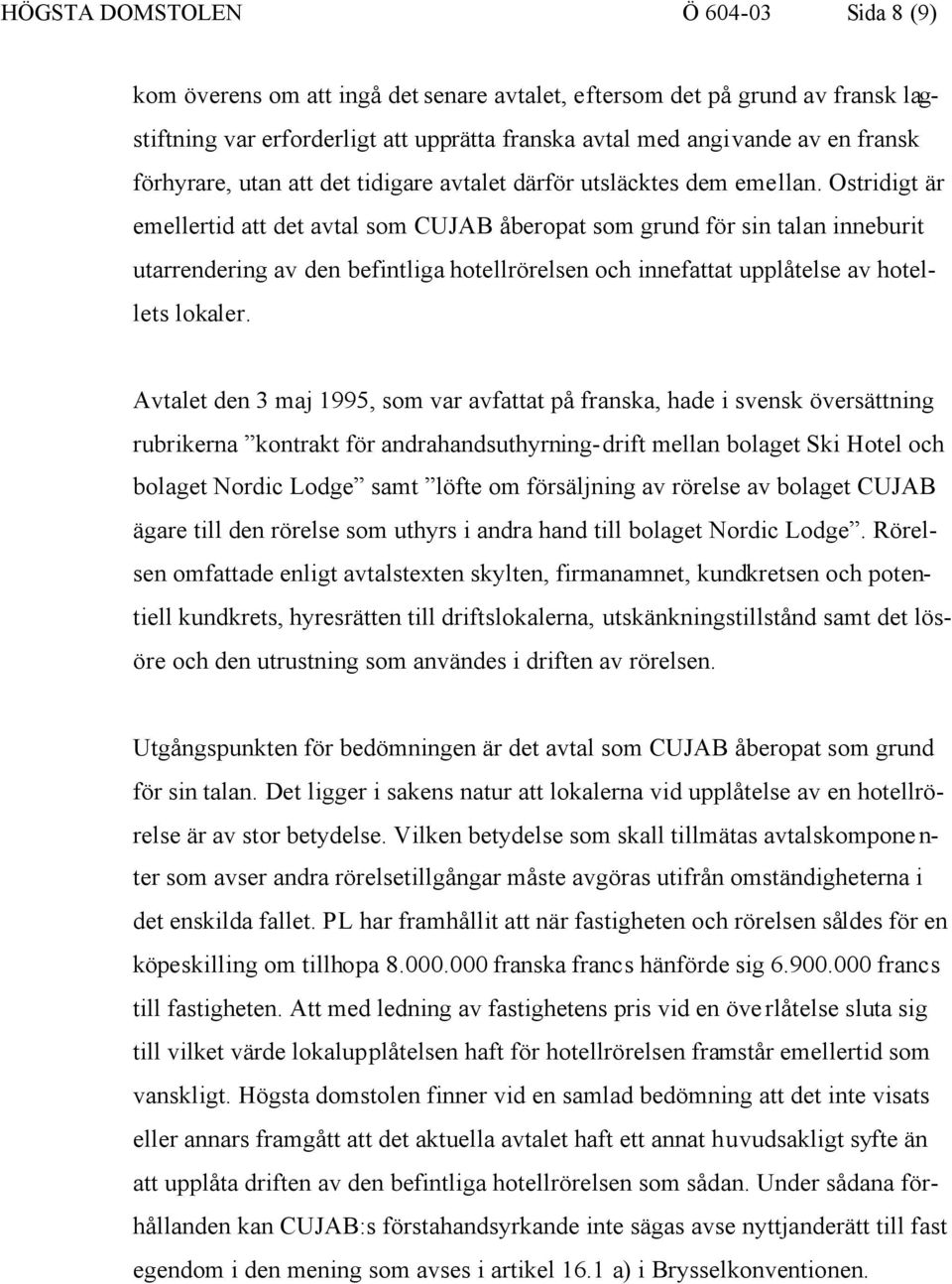 Ostridigt är emellertid att det avtal som CUJAB åberopat som grund för sin talan inneburit utarrendering av den befintliga hotellrörelsen och innefattat upplåtelse av hotellets lokaler.