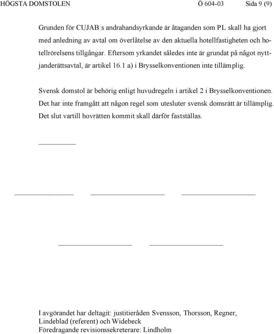 Svensk domstol är behörig enligt huvudregeln i artikel 2 i Brysselkonventionen. Det har inte framgått att någon regel som utesluter svensk domsrätt är tillämplig.